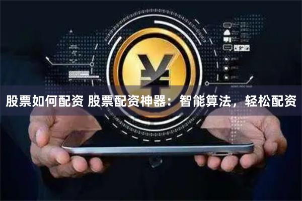 股票如何配资 股票配资神器:智能算法,轻松配资
