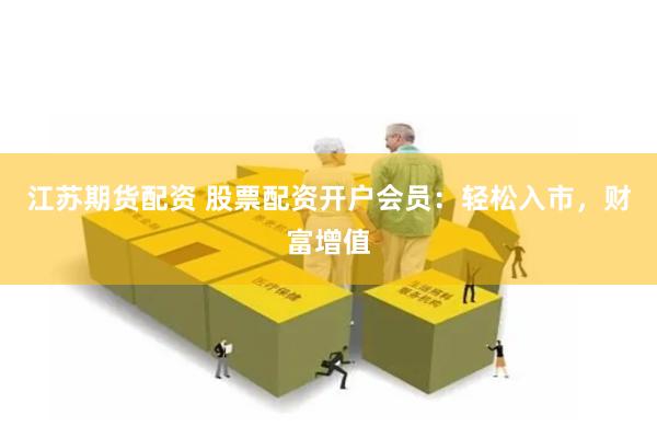 江苏期货配资 股票配资开户会员:轻松入市,财富增值