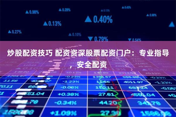炒股配资技巧 配资资深股票配资门户：专业指导，安全配资