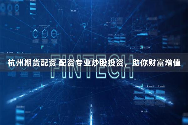 杭州期货配资 配资专业炒股投资,助你财富增值