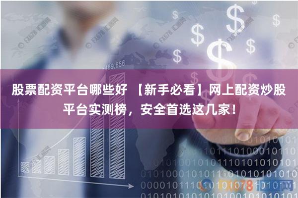 股票配资平台哪些好 【新手必看】网上配资炒股平台实测榜,安全首选这几家!