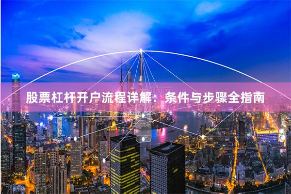 股票杠杆开户流程详解：条件与步骤全指南