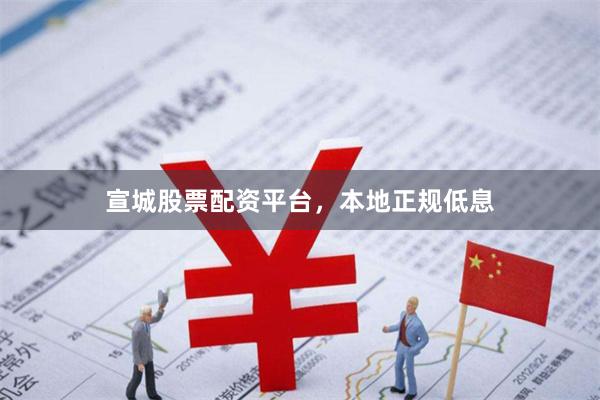 宣城股票配资平台，本地正规低息
